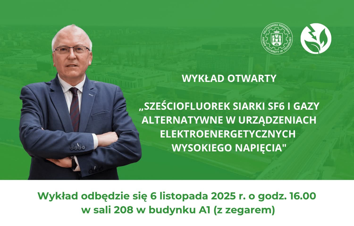 Grafina wydziałowa z napisem: Wykład otwarty "Sześciofluorek siarki SF6 i gazy alternatywne w urządzeniach elektroenergetycznych wysokiego napięcia", zdjęciem prof. Siodły oraz danymi:Wykład odbędzie się 6 listopada (czwartek) o godz. 16.00 w sali 208 w budynku A1 (z zegarem).
